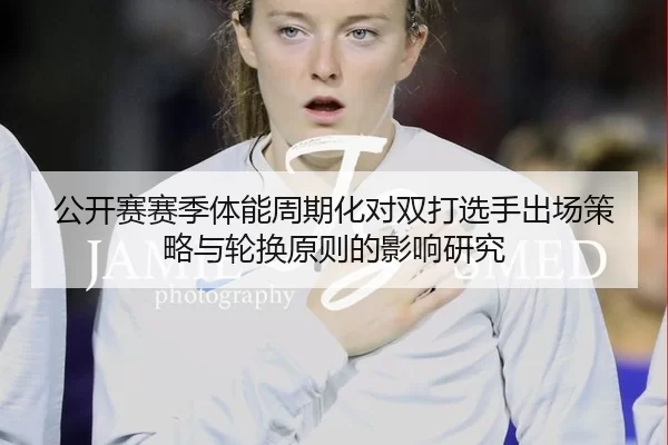公开赛赛季体能周期化对双打选手出场策略与轮换原则的影响研究