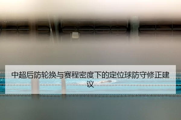 中超后防轮换与赛程密度下的定位球防守修正建议