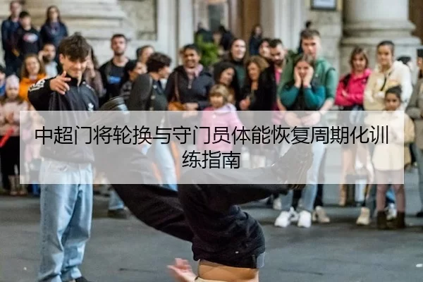 中超门将轮换与守门员体能恢复周期化训练指南