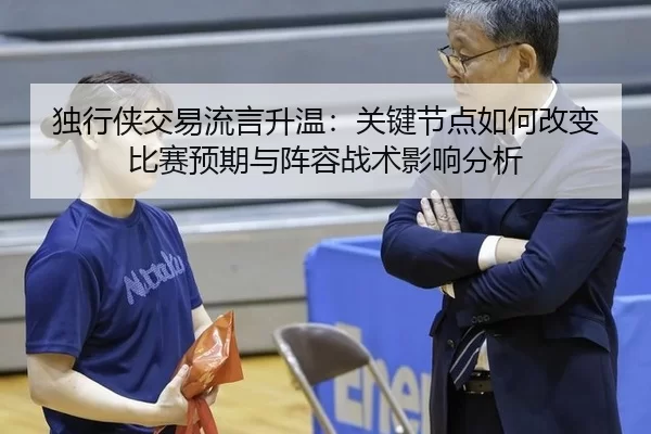 独行侠交易流言升温：关键节点如何改变比赛预期与阵容战术影响分析